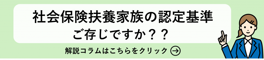 「社会保険扶養家族の認定基準
ご存じですか？」
コラム遷移バナー