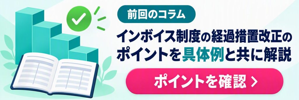 前回のコラム|インボイス制度の経過措置改正のポイントを具体例と共に解説|ポイントを見る